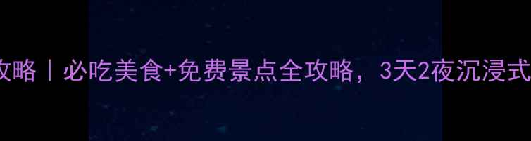 广州旅游攻略必吃美食免费景点全攻略3天2夜沉浸式体验指南