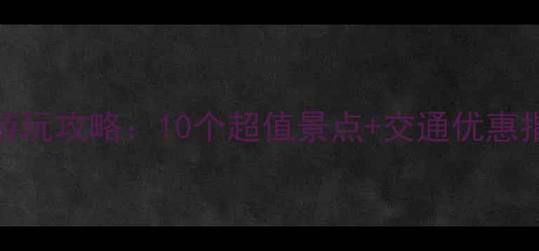 广州最新免费游玩攻略10个超值景点交通优惠指南附地图