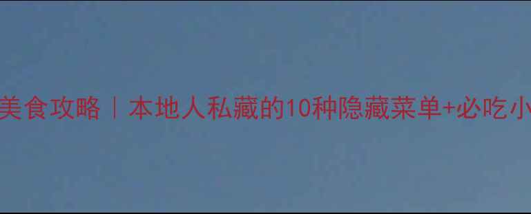广州沙湾古镇美食攻略本地人私藏的10种隐藏菜单必吃小吃清单