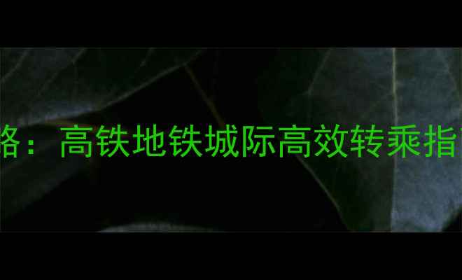 广州火车站换乘全攻略高铁地铁城际高效转乘指南附最新时刻表