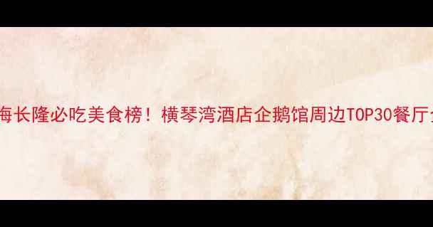 图片 广州珠海长隆必吃美食榜！横琴湾酒店企鹅馆周边TOP30餐厅全攻略1