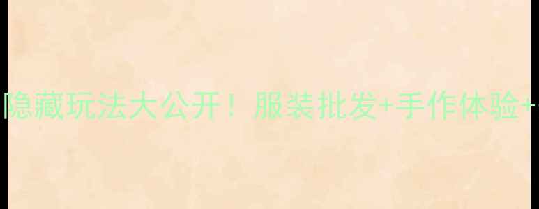 广州石井必去隐藏玩法大公开服装批发手作体验美食打卡全攻略