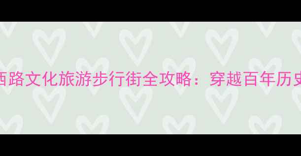 图片 广州老城新地标！孙文西路文化旅游步行街全攻略：穿越百年历史与潮流美食的时空隧道