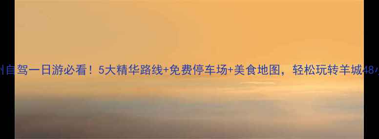 图片 广州自驾一日游必看！5大精华路线+免费停车场+美食地图，轻松玩转羊城48小时