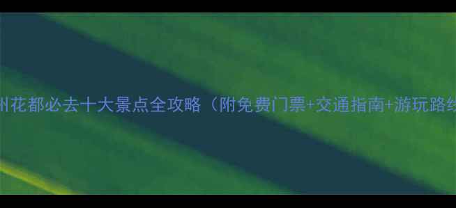 图片 广州花都必去十大景点全攻略（附免费门票+交通指南+游玩路线）