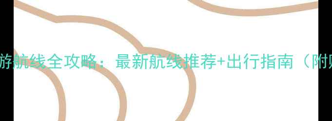 图片 广州邮轮旅游航线全攻略：最新航线推荐+出行指南（附购票优惠）1