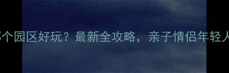 图片 广州长隆哪个园区好玩？最新全攻略，亲子情侣年轻人必去指南1