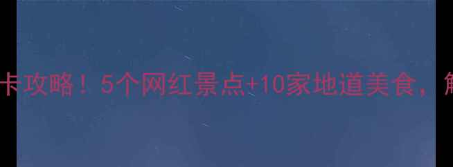 广州黄埔区必去打卡攻略5个网红景点10家地道美食解锁宝藏城市游
