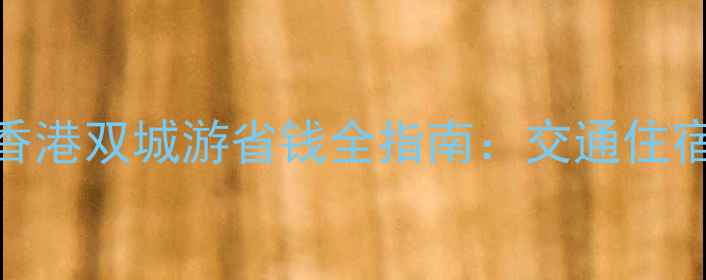 图片 广深港最新旅游攻略广州香港双城游省钱全指南：交通住宿餐饮费用明细+避坑技巧1