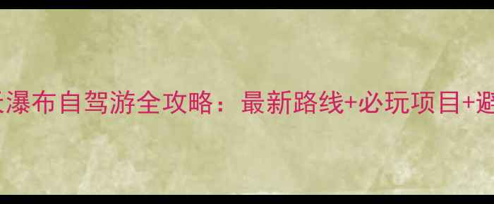 广西德天瀑布自驾游全攻略最新路线必玩项目避坑指南