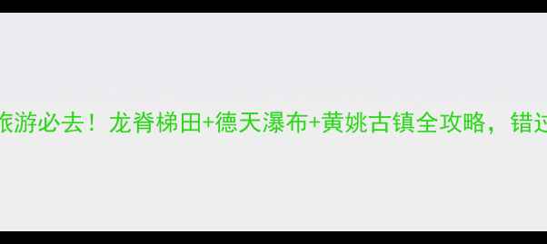 图片 广西秋季旅游必去！龙脊梯田+德天瀑布+黄姚古镇全攻略，错过再等一年