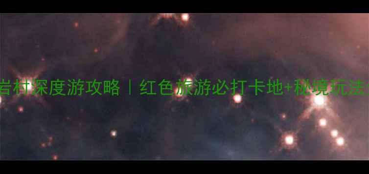 广西红岩村深度游攻略红色旅游必打卡地秘境玩法全公开