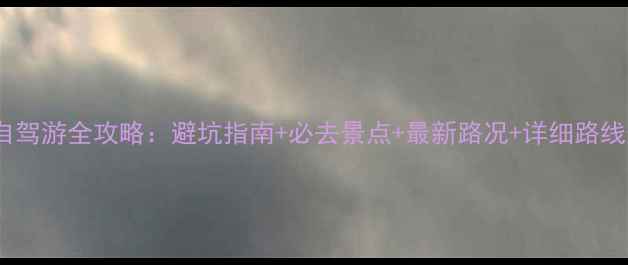 广西自驾游全攻略避坑指南必去景点最新路况详细路线规划