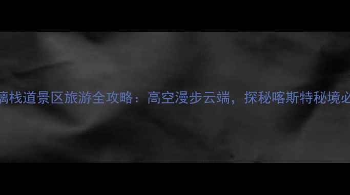 图片 广西融水玻璃栈道景区旅游全攻略：高空漫步云端，探秘喀斯特秘境必去打卡地！