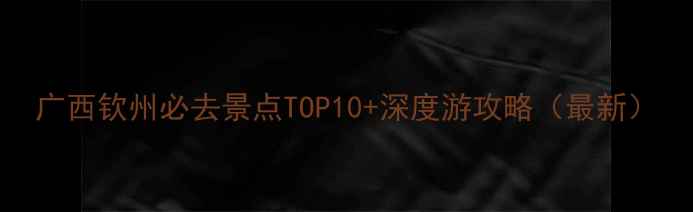 图片 广西钦州必去景点TOP10+深度游攻略（最新）