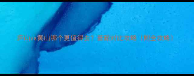 图片 庐山vs黄山哪个更值得去？最新对比攻略（附全攻略）