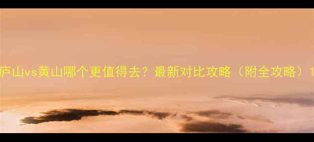 图片 庐山vs黄山哪个更值得去？最新对比攻略（附全攻略）1