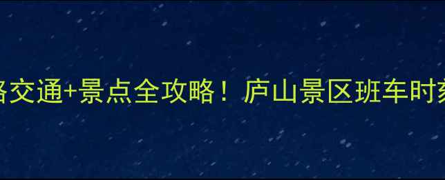 图片 庐山到南昌必看攻略交通+景点全攻略！庐山景区班车时刻表+南昌2日游路线