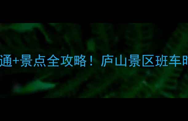 图片 庐山到南昌必看攻略交通+景点全攻略！庐山景区班车时刻表+南昌2日游路线1