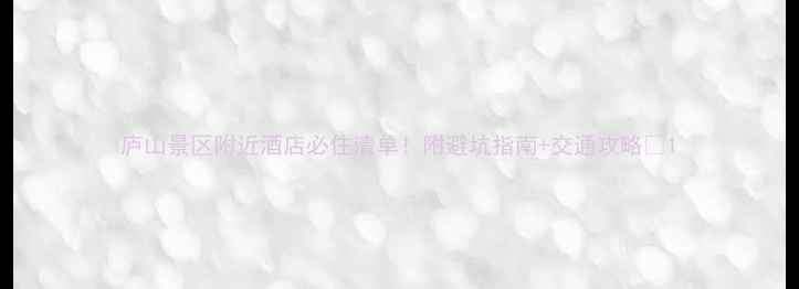 图片 庐山景区附近酒店必住清单！附避坑指南+交通攻略🏨1