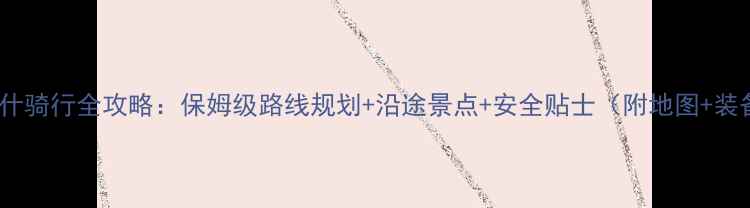 图片 库车到喀什骑行全攻略：保姆级路线规划+沿途景点+安全贴士（附地图+装备清单）1