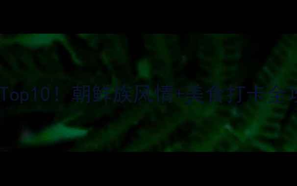 图片 延吉必玩Top10！朝鲜族风情+美食打卡全攻略🌿🍜1