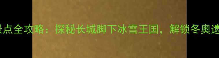 图片 延庆必玩景点全攻略：探秘长城脚下冰雪王国，解锁冬奥遗产新玩法1