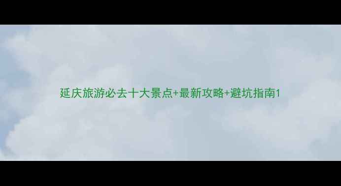 图片 延庆旅游必去十大景点+最新攻略+避坑指南1