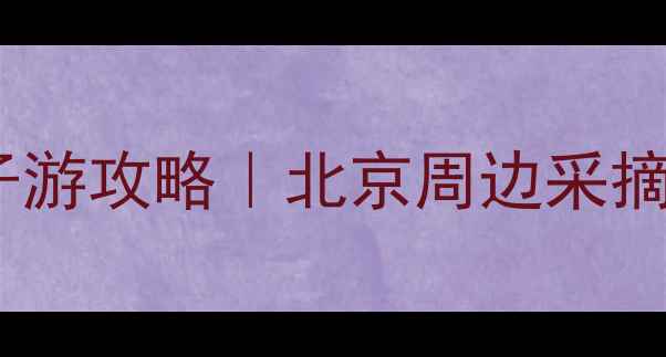 图片 延庆狂飙农场亲子游攻略｜北京周边采摘采摘园必打卡！1