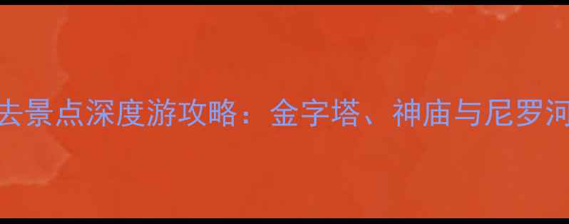 图片 开罗旅游必去景点深度游攻略：金字塔、神庙与尼罗河的千年邂逅