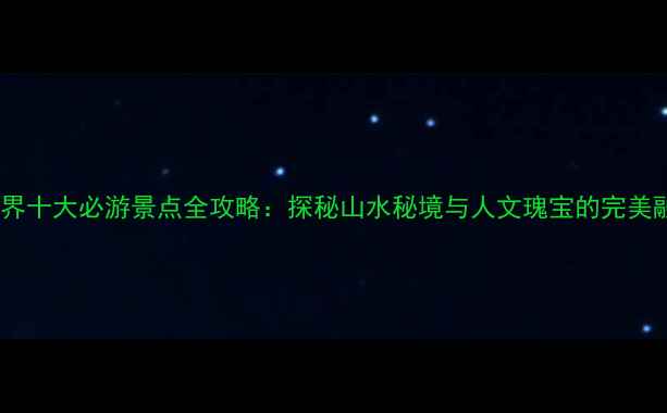 张冢界十大必游景点全攻略探秘山水秘境与人文瑰宝的完美融合