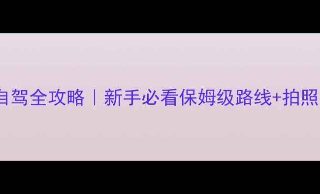 张北坝上草原自驾全攻略新手必看保姆级路线拍照打卡TOP5秘境