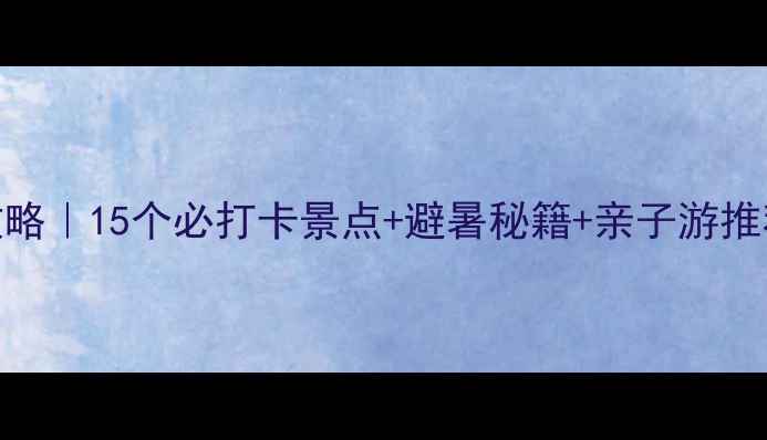 图片 张家口夏日旅行攻略｜15个必打卡景点+避暑秘籍+亲子游推荐（附交通攻略）