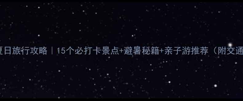张家口夏日旅行攻略15个必打卡景点避暑秘籍亲子游推荐附交通攻略
