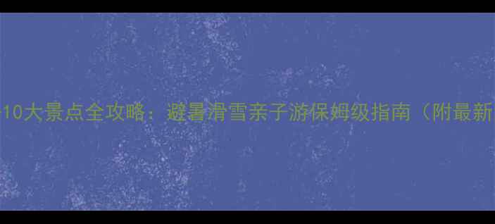 图片 张家口必去10大景点全攻略：避暑滑雪亲子游保姆级指南（附最新门票政策）
