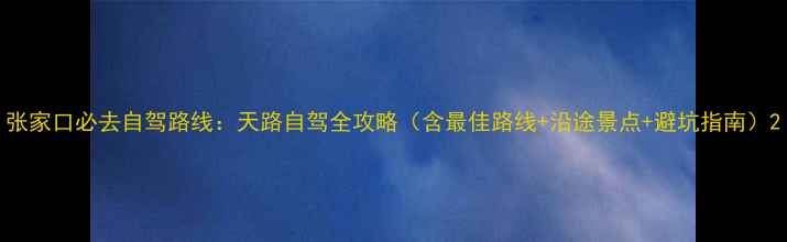 图片 张家口必去自驾路线：天路自驾全攻略（含最佳路线+沿途景点+避坑指南）2