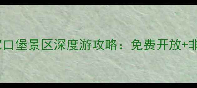 张家口必打卡张家口堡景区深度游攻略免费开放非遗体验秋日风光全