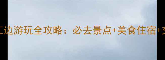 张家港江边游玩全攻略必去景点美食住宿交通指南