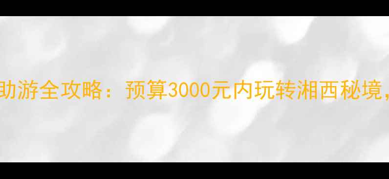 图片 张家界+凤凰5天4晚自助游全攻略：预算3000元内玩转湘西秘境，附交通住宿美食地图
