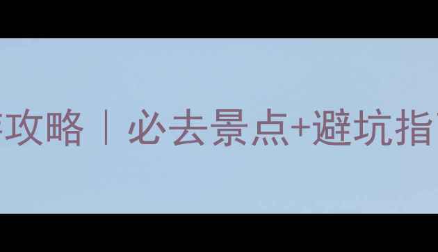 张家界3天2晚精华游攻略必去景点避坑指南拍照打卡全攻略