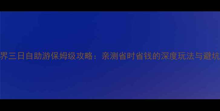 图片 张家界三日自助游保姆级攻略：亲测省时省钱的深度玩法与避坑指南