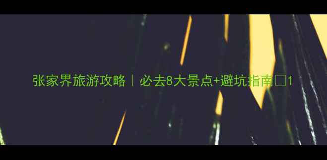 图片 张家界旅游攻略｜必去8大景点+避坑指南🌄1