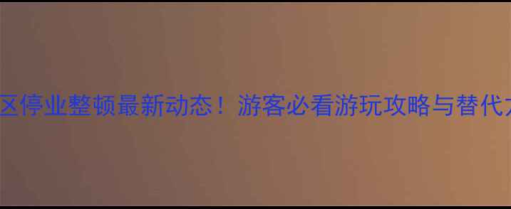 图片 张家界景区停业整顿最新动态！游客必看游玩攻略与替代方案推荐1
