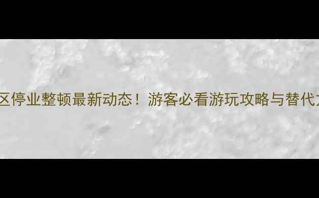 图片 张家界景区停业整顿最新动态！游客必看游玩攻略与替代方案推荐2