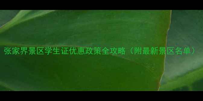 张家界景区学生证优惠政策全攻略附最新景区名单