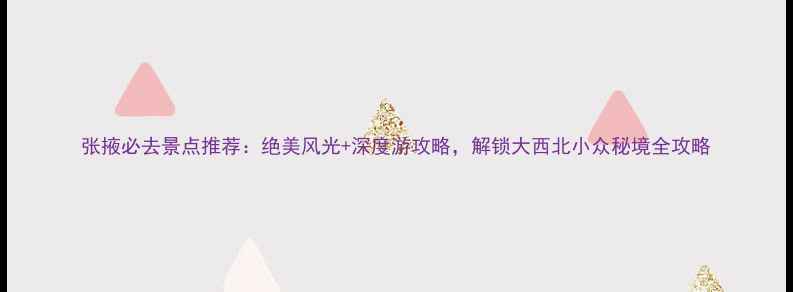 张掖必去景点推荐绝美风光深度游攻略解锁大西北小众秘境全攻略
