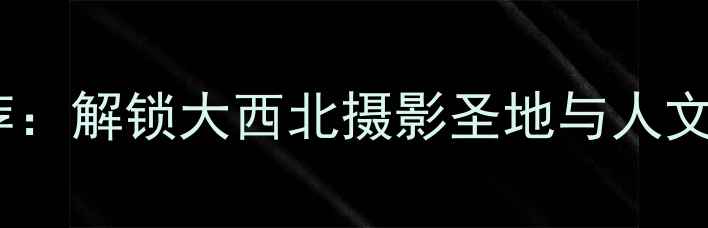 图片 张掖必去景点推荐：解锁大西北摄影圣地与人文秘境的深度攻略2