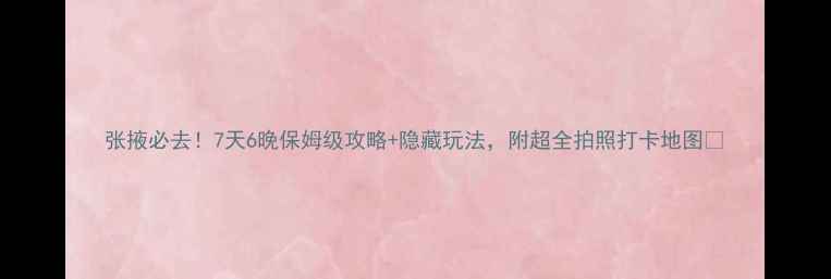 图片 张掖必去！7天6晚保姆级攻略+隐藏玩法，附超全拍照打卡地图📸