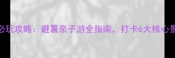 图片 彭州一日游必玩攻略：避暑亲子游全指南，打卡6大核心景点深度体验