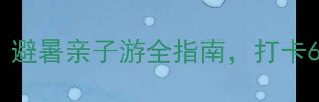 彭州一日游必玩攻略避暑亲子游全指南打卡6大核心景点深度体验